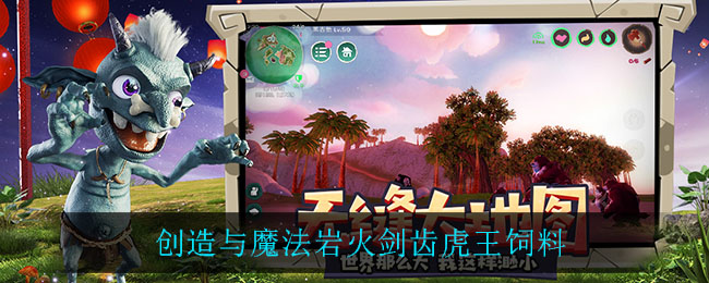 创造与魔法岩火剑齿虎王_创魔法岩火剑齿虎饲料