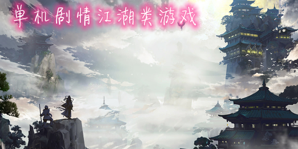 手机武侠类单机游戏_推荐几个武侠单机手游好玩啊_推荐几个武侠单机手游